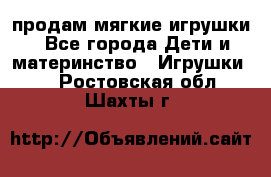 продам мягкие игрушки - Все города Дети и материнство » Игрушки   . Ростовская обл.,Шахты г.